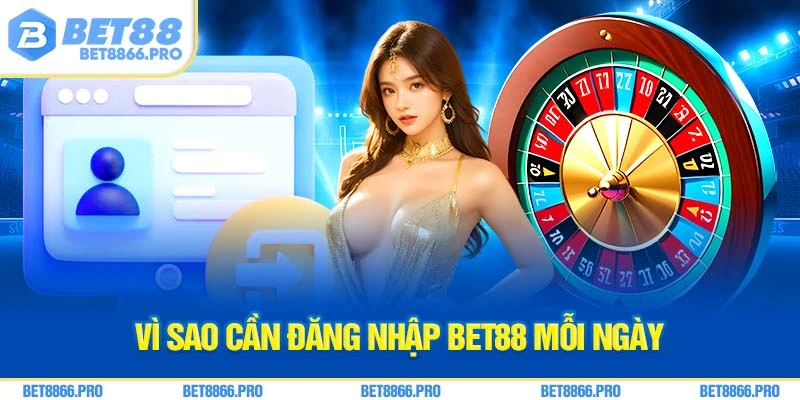 Vì sao cần đăng nhập Bet88 mỗi ngày